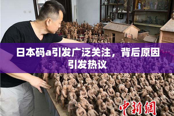 日本码a引发广泛关注，背后原因引发热议