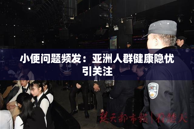 小便问题频发：亚洲人群健康隐忧引关注