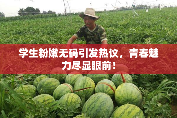 学生粉嫩无码引发热议，青春魅力尽显眼前！