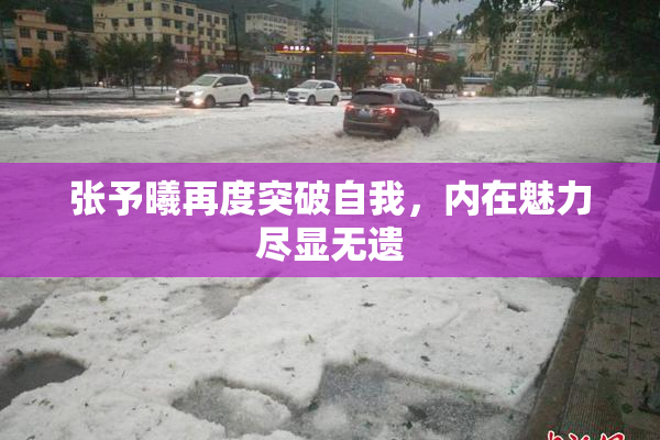 张予曦再度突破自我，内在魅力尽显无遗