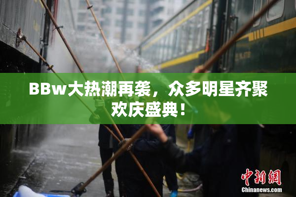 BBw大热潮再袭，众多明星齐聚欢庆盛典！