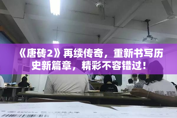 《唐砖2》再续传奇，重新书写历史新篇章，精彩不容错过！