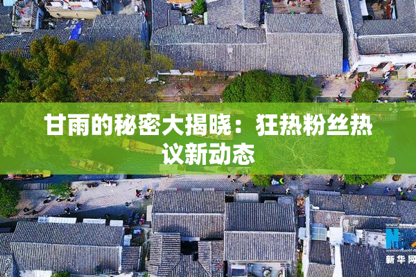 甘雨的秘密大揭晓：狂热粉丝热议新动态