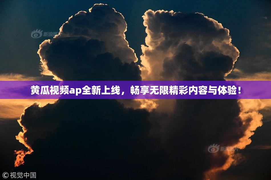 黄瓜视频ap全新上线，畅享无限精彩内容与体验！
