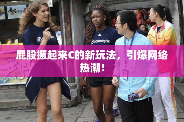 屁股撅起来C的新玩法，引爆网络热潮！