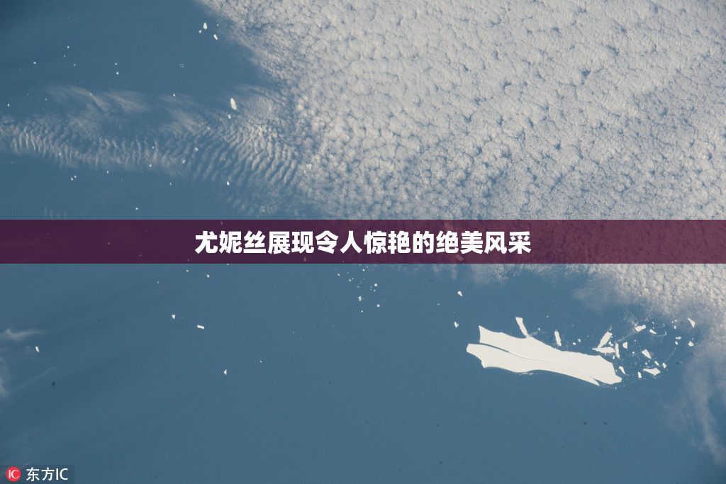 尤妮丝展现令人惊艳的绝美风采