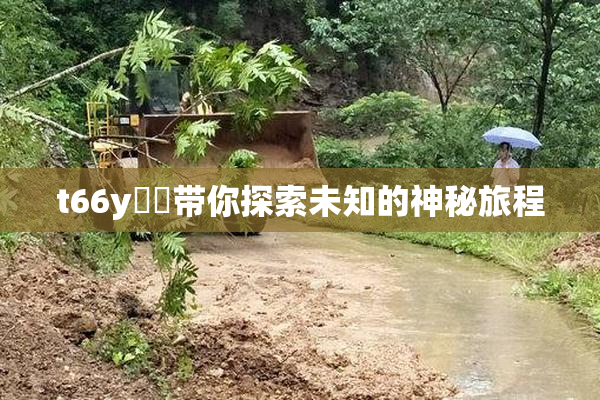 t66y逹葢带你探索未知的神秘旅程