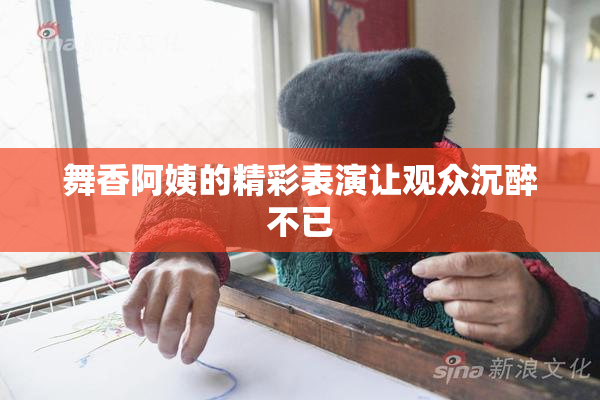 舞香阿姨的精彩表演让观众沉醉不已