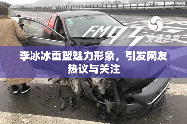 李冰冰重塑魅力形象，引发网友热议与关注