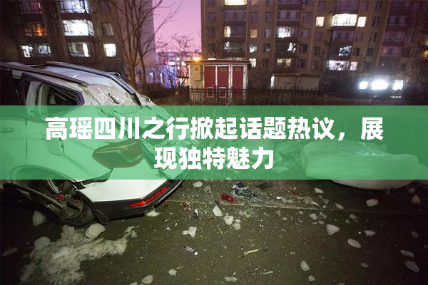 高瑶四川之行掀起话题热议，展现独特魅力