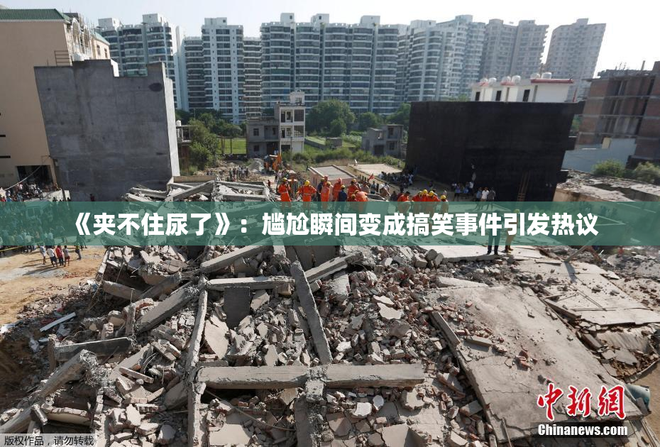 《夹不住尿了》：尴尬瞬间变成搞笑事件引发热议