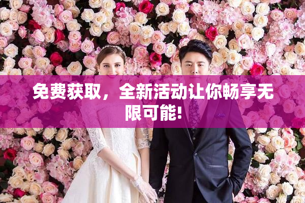 免费获取，全新活动让你畅享无限可能!
