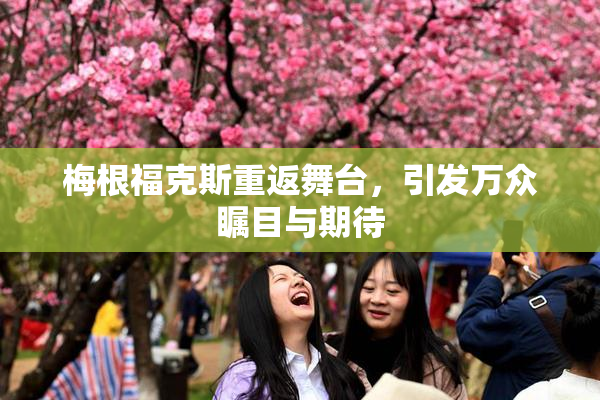 梅根福克斯重返舞台，引发万众瞩目与期待