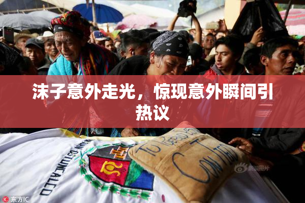 沫子意外走光，惊现意外瞬间引热议