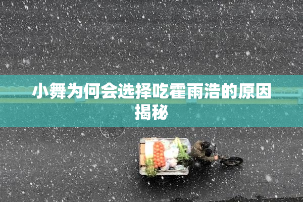 小舞为何会选择吃霍雨浩的原因揭秘