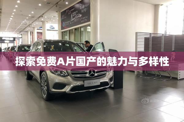 探索免费A片国产的魅力与多样性