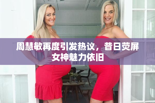 周慧敏再度引发热议，昔日荧屏女神魅力依旧