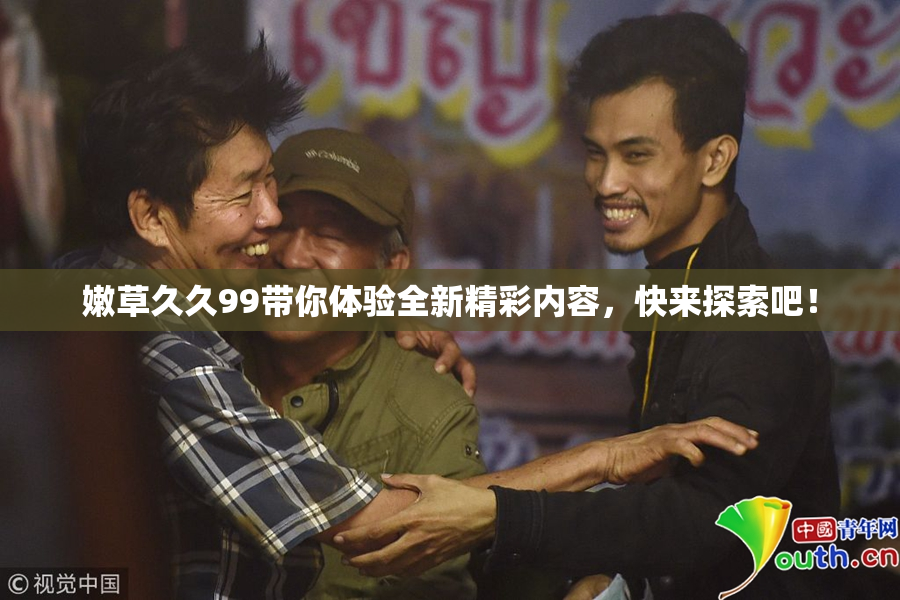 嫩草久久99带你体验全新精彩内容，快来探索吧！