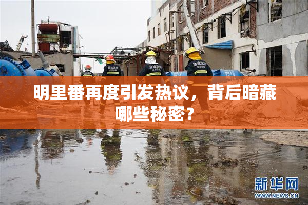 明里番再度引发热议，背后暗藏哪些秘密？