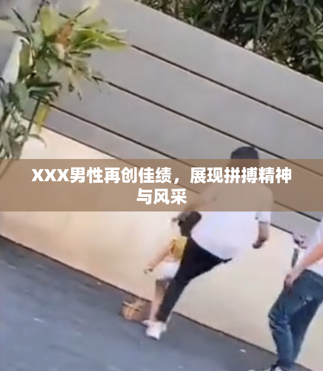 XXX男性再创佳绩，展现拼搏精神与风采