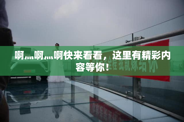 啊灬啊灬啊快来看看，这里有精彩内容等你！