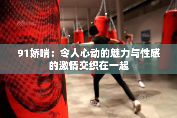 91娇喘：令人心动的魅力与性感的激情交织在一起