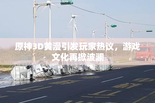 原神3D黄漫引发玩家热议，游戏文化再掀波澜