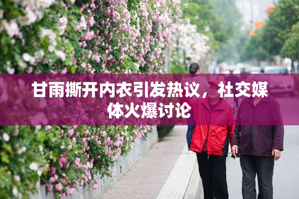 甘雨撕开内衣引发热议，社交媒体火爆讨论