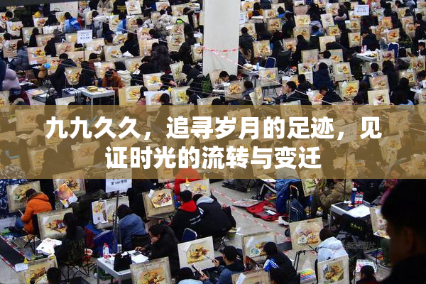 九九久久，追寻岁月的足迹，见证时光的流转与变迁