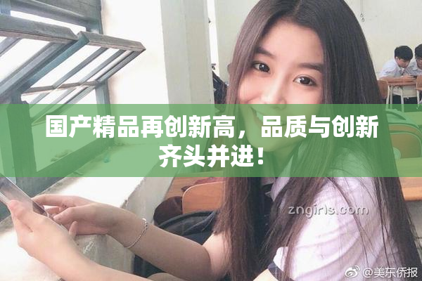 国产精品再创新高，品质与创新齐头并进！