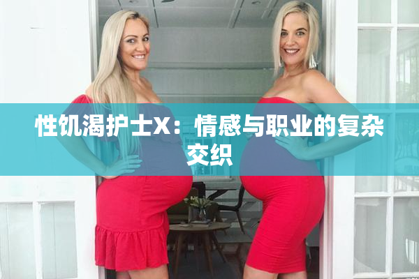 性饥渴护士X：情感与职业的复杂交织