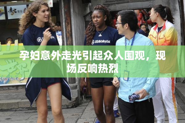 孕妇意外走光引起众人围观，现场反响热烈