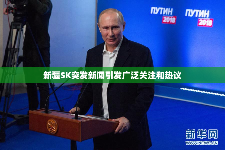 新疆SK突发新闻引发广泛关注和热议