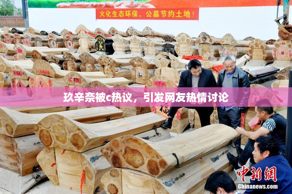 玖辛奈被c热议，引发网友热情讨论
