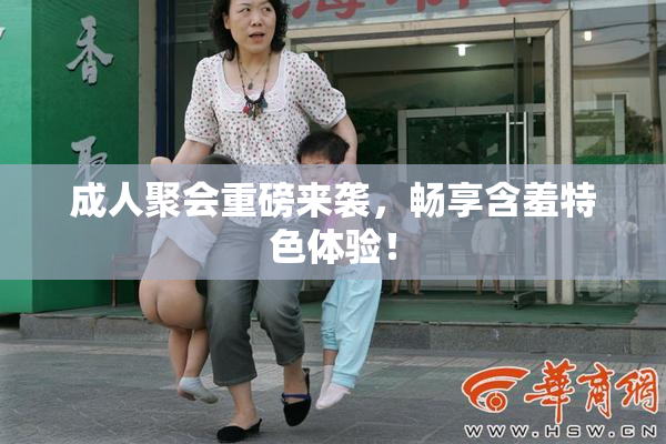 成人聚会重磅来袭，畅享含羞特色体验！