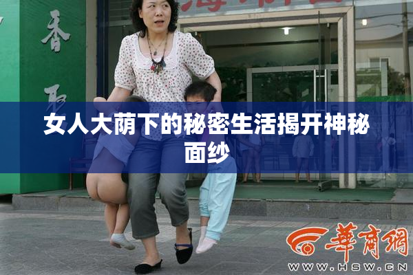 女人大荫下的秘密生活揭开神秘面纱