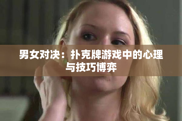 男女对决：扑克牌游戏中的心理与技巧博弈