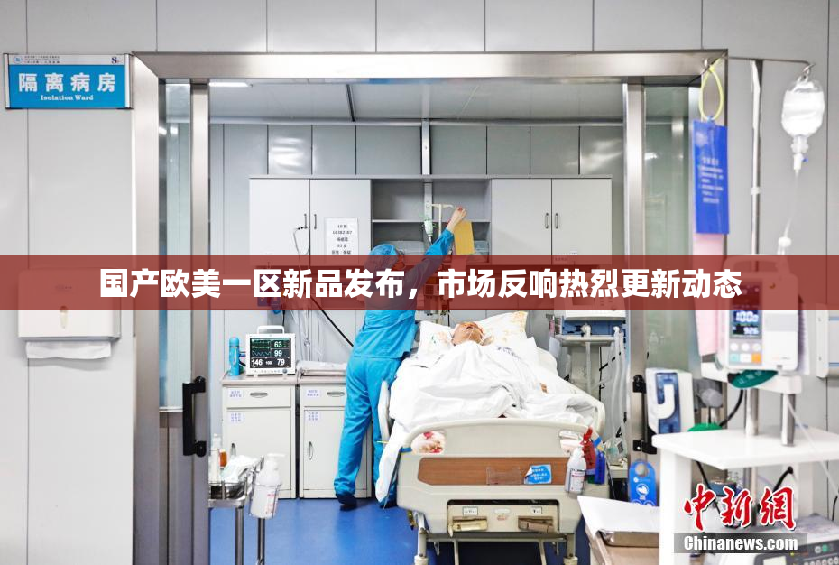 国产欧美一区新品发布，市场反响热烈更新动态