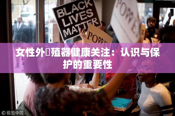 女性外夝殖器健康关注：认识与保护的重要性