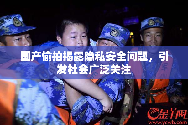 国产偷拍揭露隐私安全问题，引发社会广泛关注