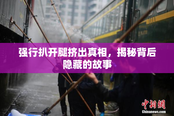 强行扒开腿挤出真相，揭秘背后隐藏的故事