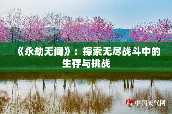 《永劫无间》：探索无尽战斗中的生存与挑战