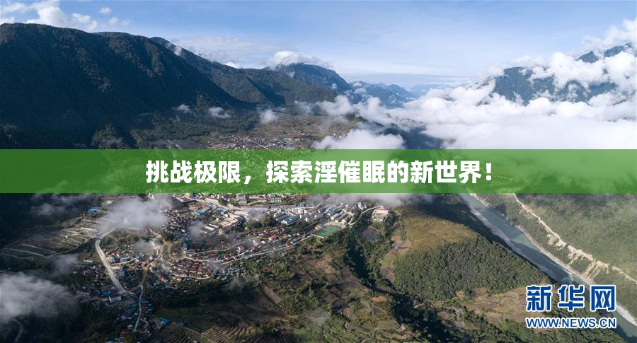 挑战极限，探索淫催眠的新世界！