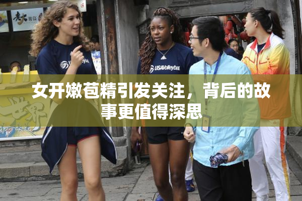 女开嫩苞精引发关注，背后的故事更值得深思