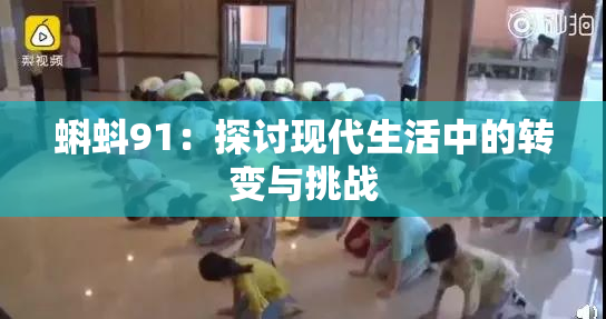 蝌蚪91：探讨现代生活中的转变与挑战