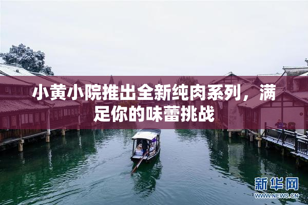 小黄小院推出全新纯肉系列，满足你的味蕾挑战