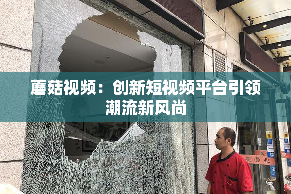 蘑菇视频：创新短视频平台引领潮流新风尚