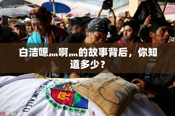 白洁嗯灬啊灬的故事背后，你知道多少？