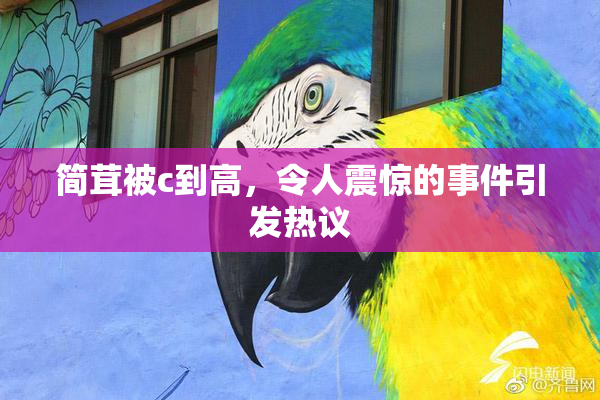简茸被c到高，令人震惊的事件引发热议