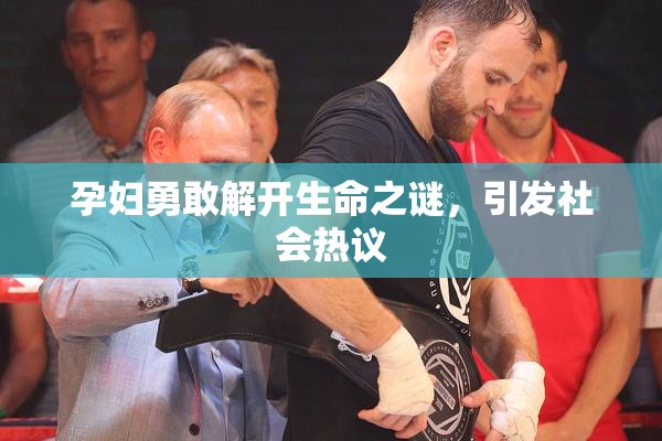 孕妇勇敢解开生命之谜，引发社会热议